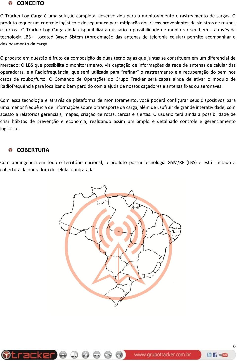 O Tracker Log Carga ainda disponibiliza ao usuário a possibilidade de monitorar seu bem através da tecnologia LBS Located Based Sistem (Aproximação das antenas de telefonia celular) permite