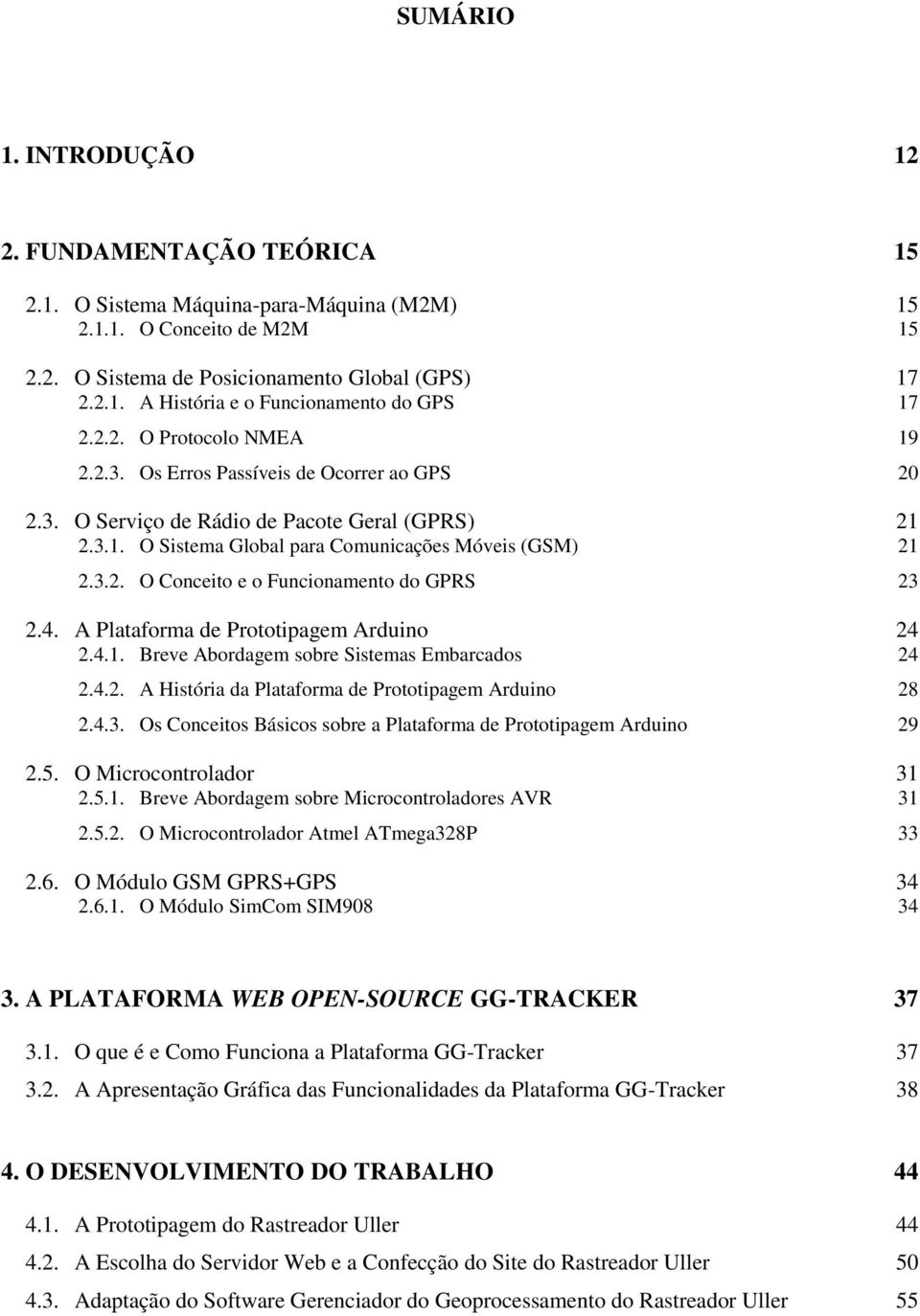 4. A Plataforma de Prototipagem Arduino 24 2.4.1. Breve Abordagem sobre Sistemas Embarcados 24 2.4.2. A História da Plataforma de Prototipagem Arduino 28 2.4.3.