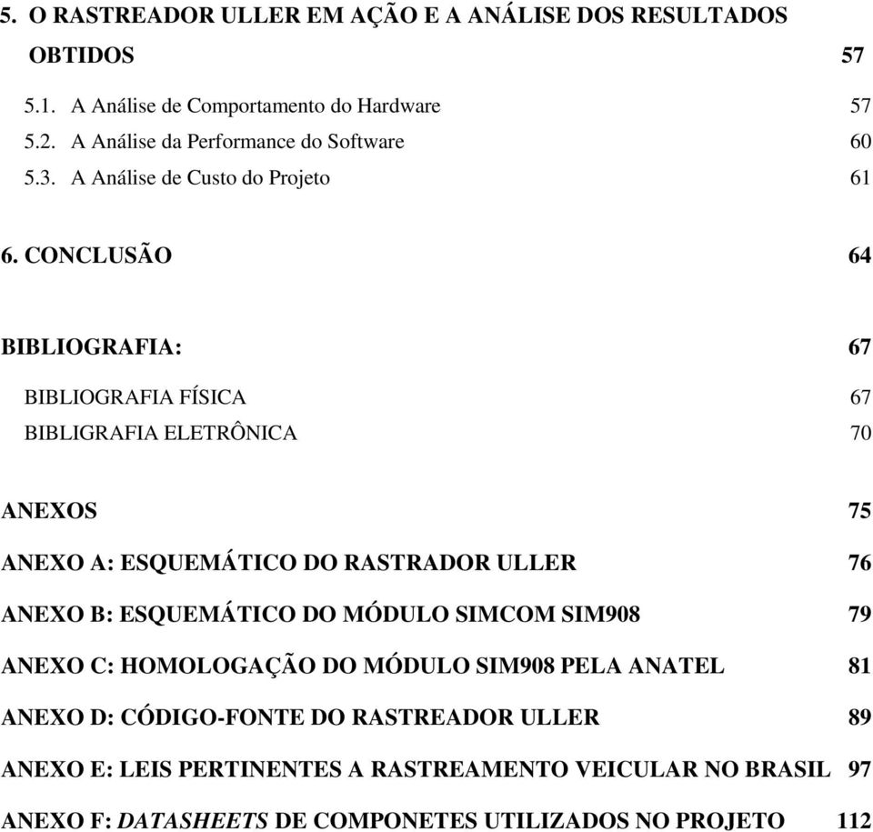 CONCLUSÃO 64 BIBLIOGRAFIA: 67 BIBLIOGRAFIA FÍSICA 67 BIBLIGRAFIA ELETRÔNICA 70 ANEXOS 75 ANEXO A: ESQUEMÁTICO DO RASTRADOR ULLER 76 ANEXO B: