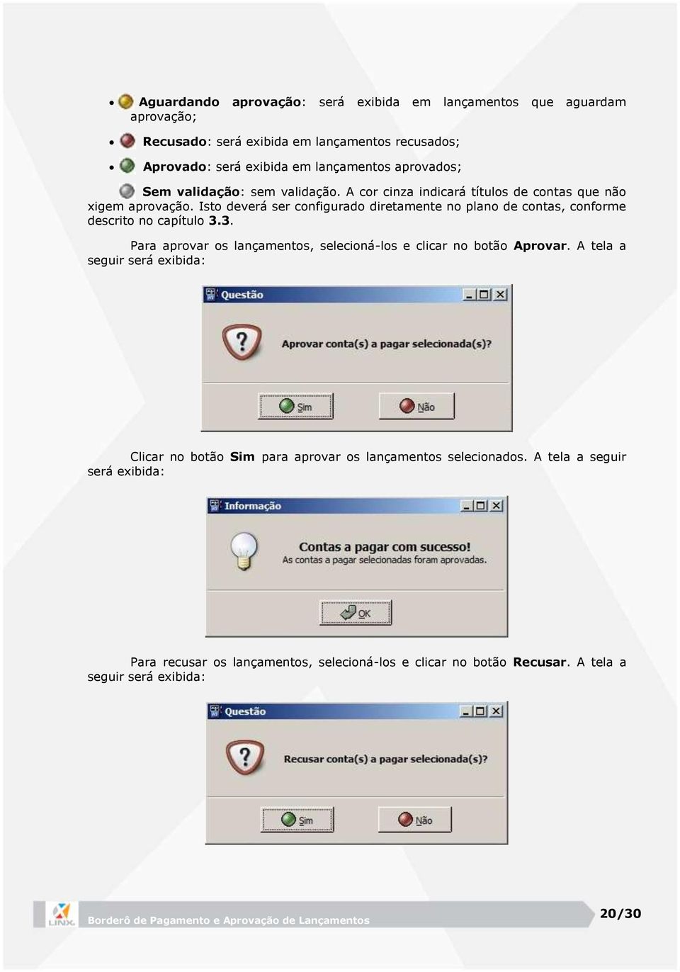 Isto deverá ser configurado diretamente no plano de contas, conforme descrito no capítulo 3.3. Para aprovar os lançamentos, selecioná-los e clicar no botão Aprovar.