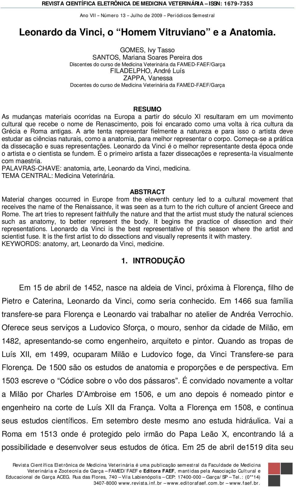 FAMED-FAEF/Garça RESUMO As mudanças materiais ocorridas na Europa a partir do século XI resultaram em um movimento cultural que recebe o nome de Renascimento, pois foi encarado como uma volta à rica