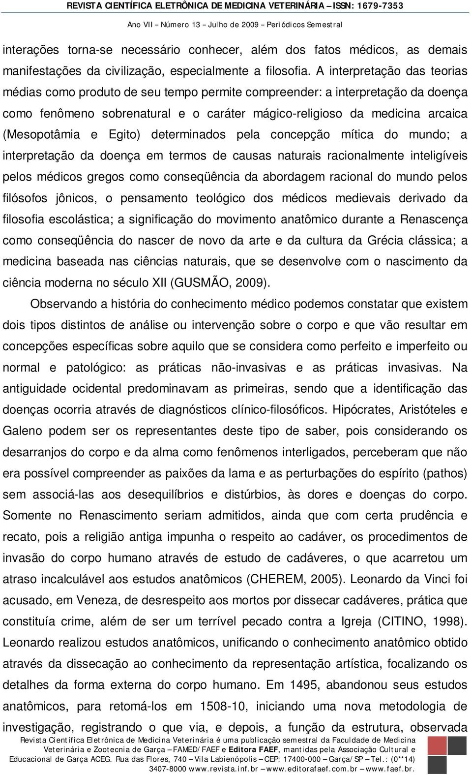 Egito) determinados pela concepção mítica do mundo; a interpretação da doença em termos de causas naturais racionalmente inteligíveis pelos médicos gregos como conseqüência da abordagem racional do