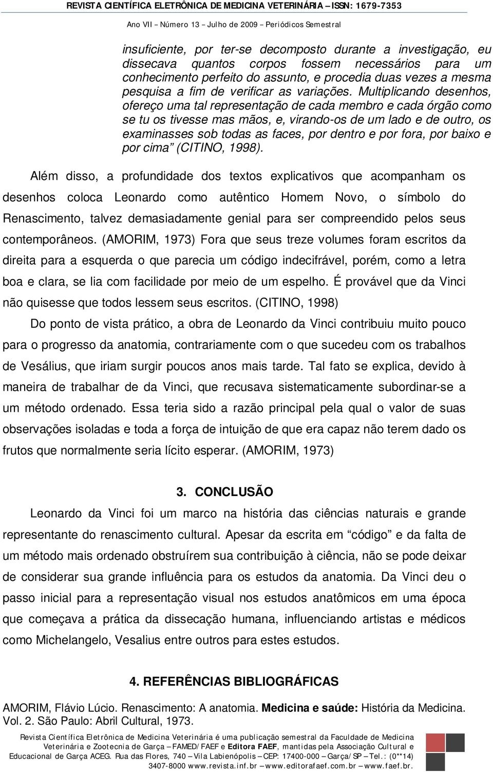 Multiplicando desenhos, ofereço uma tal representação de cada membro e cada órgão como se tu os tivesse mas mãos, e, virando-os de um lado e de outro, os examinasses sob todas as faces, por dentro e