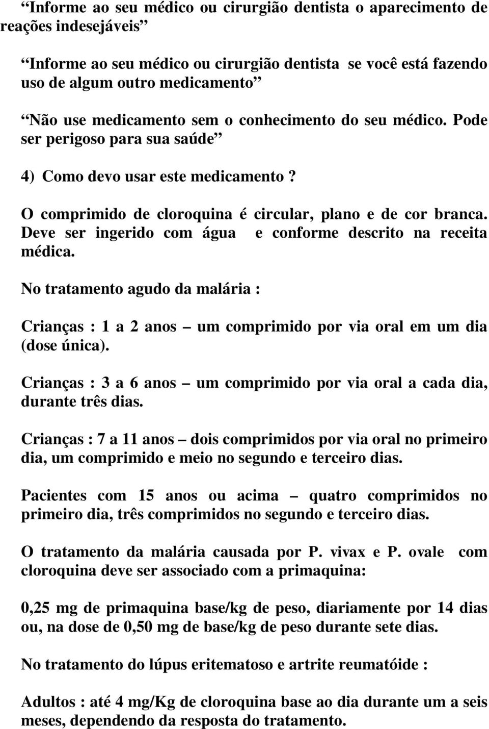 Deve ser ingerido com água e conforme descrito na receita médica. No tratamento agudo da malária : Crianças : 1 a 2 anos um comprimido por via oral em um dia (dose única).