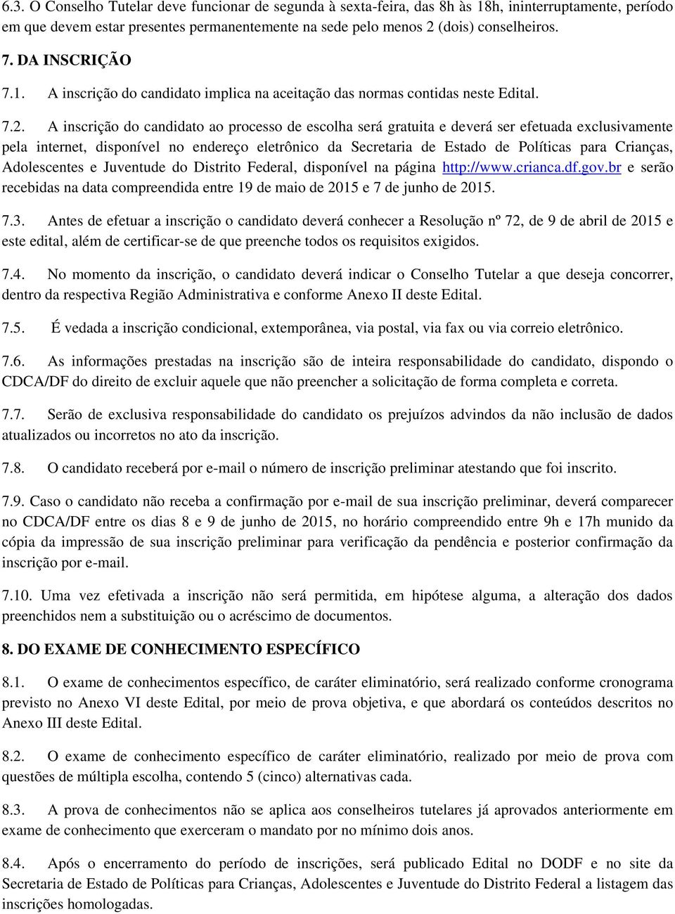 A inscrição do candidato ao processo de escolha será gratuita e deverá ser efetuada exclusivamente pela internet, disponível no endereço eletrônico da Secretaria de Estado de Políticas para Crianças,