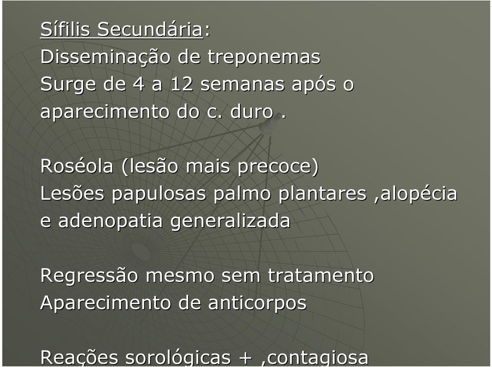 Roséola ola (lesão mais precoce) Lesões papulosas palmo plantares,alopécia