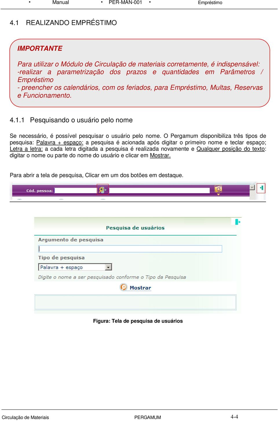 O Pergamum disponibiliza três tipos de pesquisa: Palavra + espaço: a pesquisa é acionada após digitar o primeiro nome e teclar espaço; Letra a letra: a cada letra digitada a pesquisa é realizada