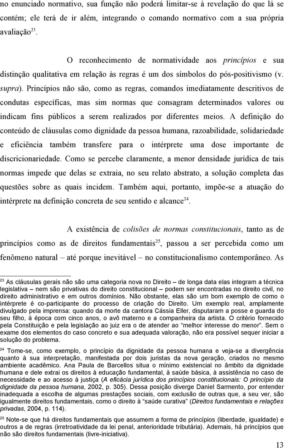 Princípios não são, como as regras, comandos imediatamente descritivos de condutas específicas, mas sim normas que consagram determinados valores ou indicam fins públicos a serem realizados por