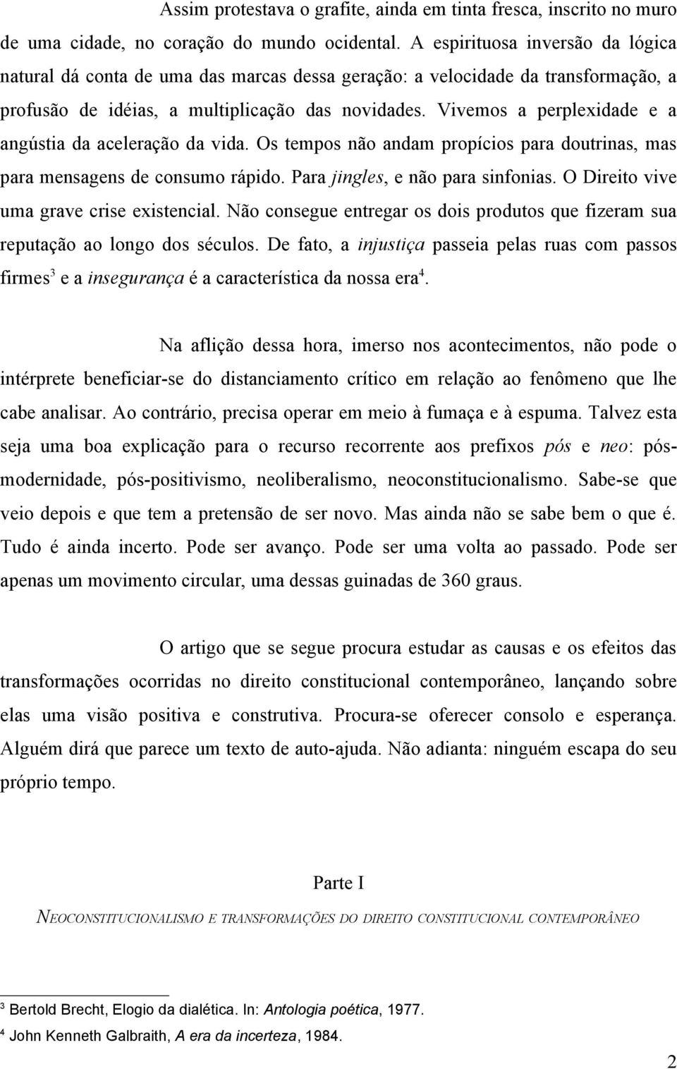 Vivemos a perplexidade e a angústia da aceleração da vida. Os tempos não andam propícios para doutrinas, mas para mensagens de consumo rápido. Para jingles, e não para sinfonias.