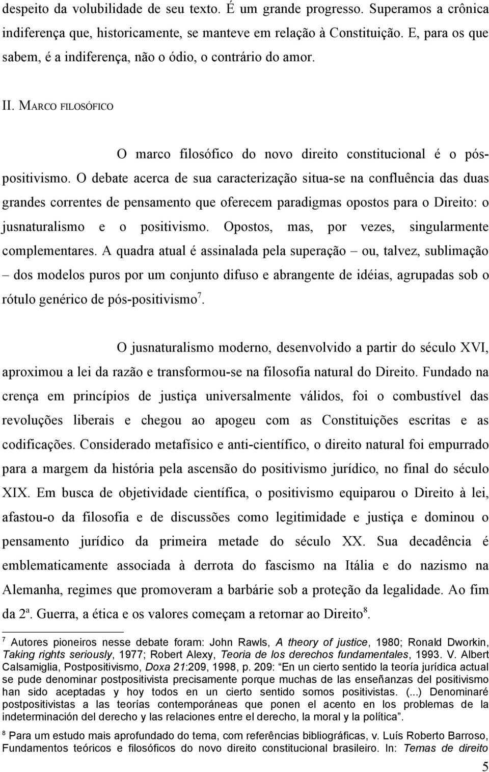 O debate acerca de sua caracterização situa-se na confluência das duas grandes correntes de pensamento que oferecem paradigmas opostos para o Direito: o jusnaturalismo e o positivismo.