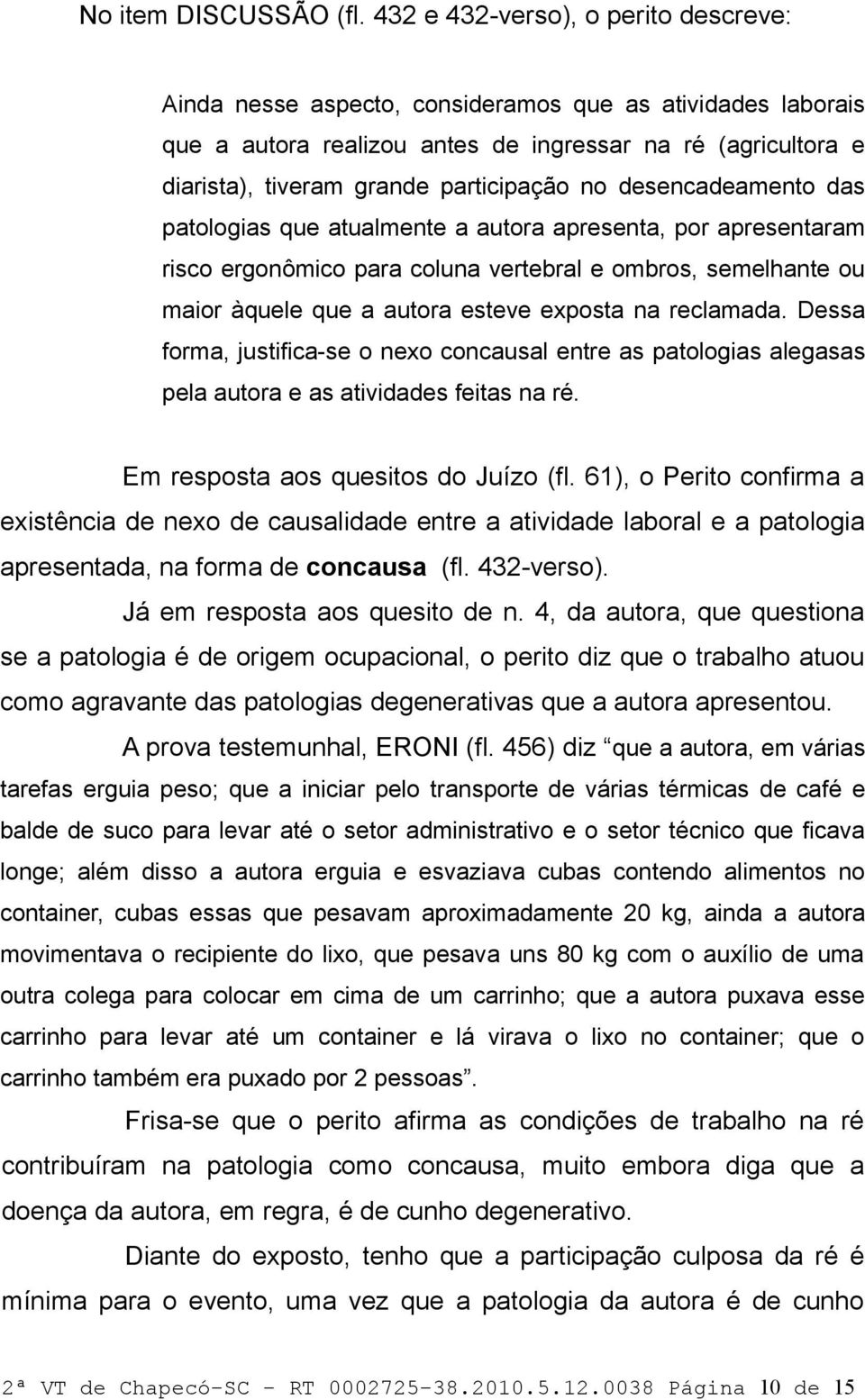 no desencadeamento das patologias que atualmente a autora apresenta, por apresentaram risco ergonômico para coluna vertebral e ombros, semelhante ou maior àquele que a autora esteve exposta na