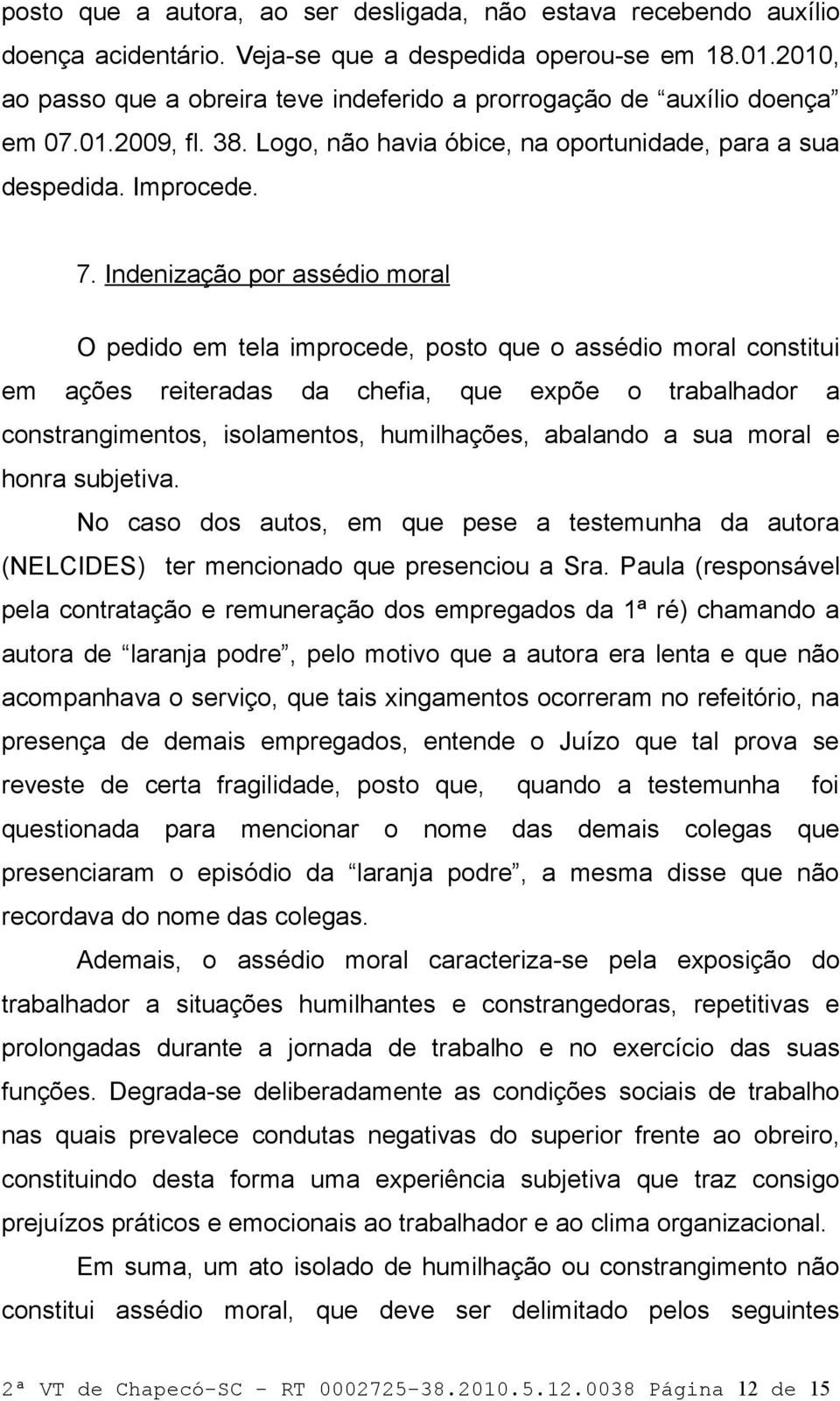 Indenização por assédio moral O pedido em tela improcede, posto que o assédio moral constitui em ações reiteradas da chefia, que expõe o trabalhador a constrangimentos, isolamentos, humilhações,