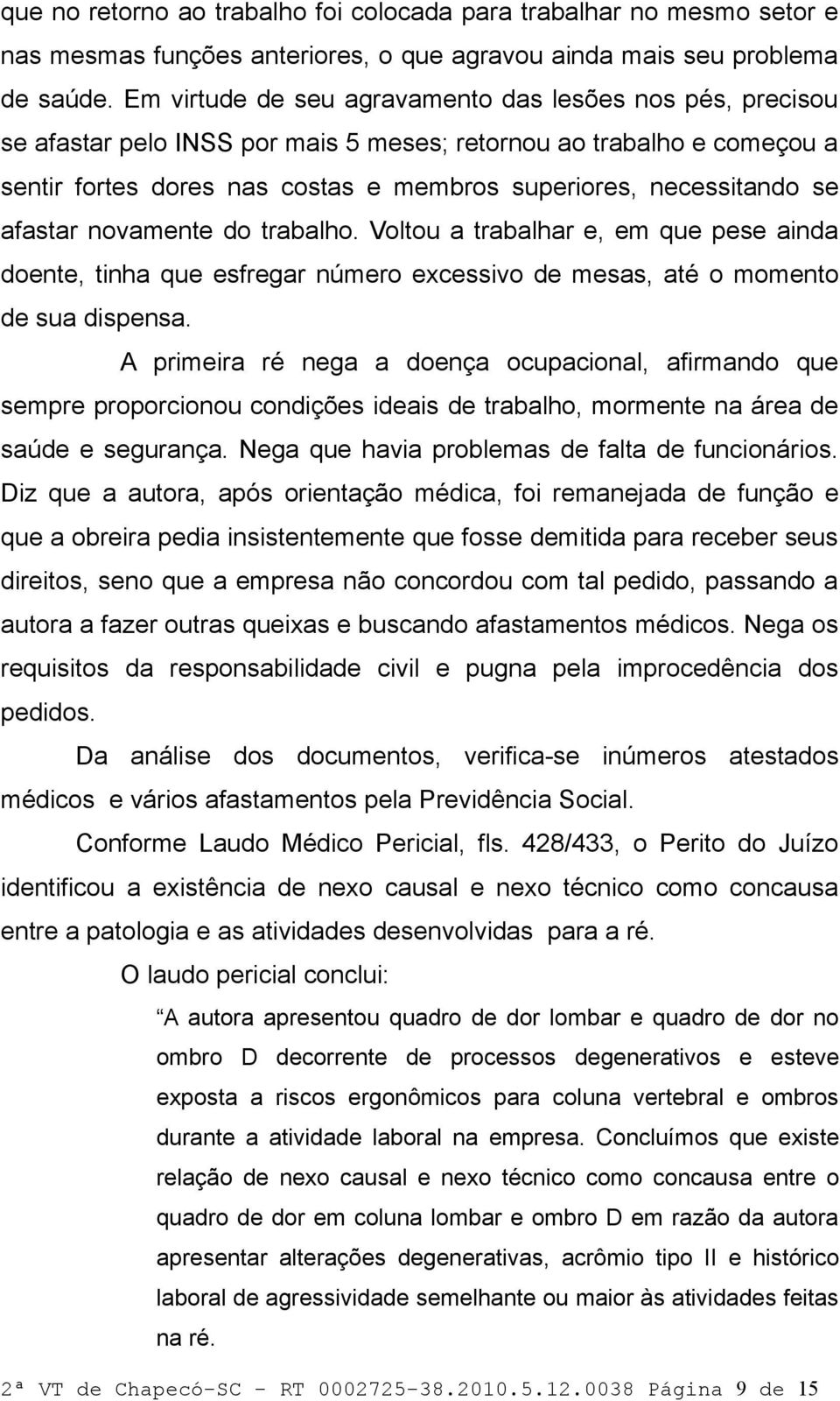 afastar novamente do trabalho. Voltou a trabalhar e, em que pese ainda doente, tinha que esfregar número excessivo de mesas, até o momento de sua dispensa.