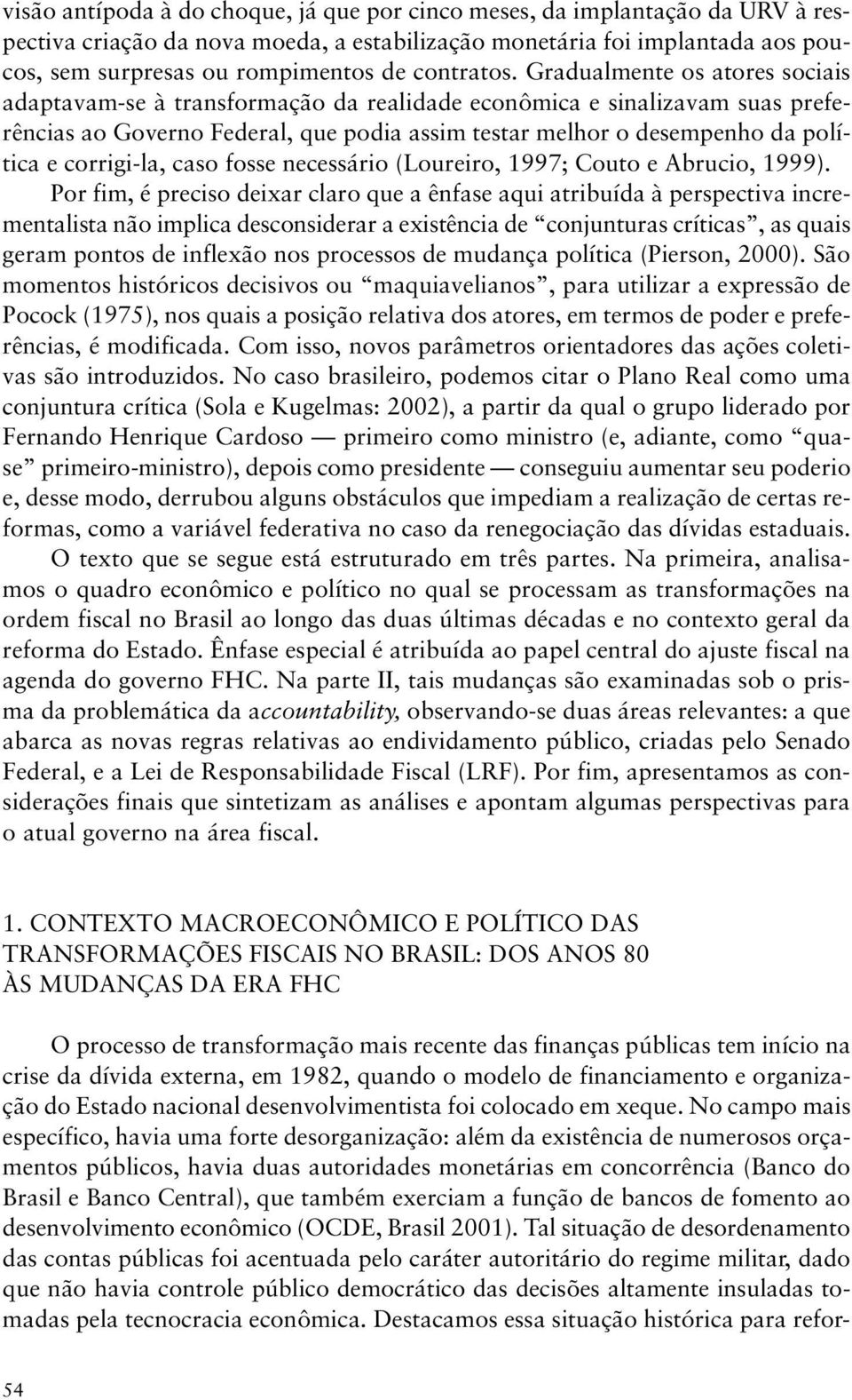 Gradualmente os atores sociais adaptavam-se à transformação da realidade econômica e sinalizavam suas preferências ao Governo Federal, que podia assim testar melhor o desempenho da política e