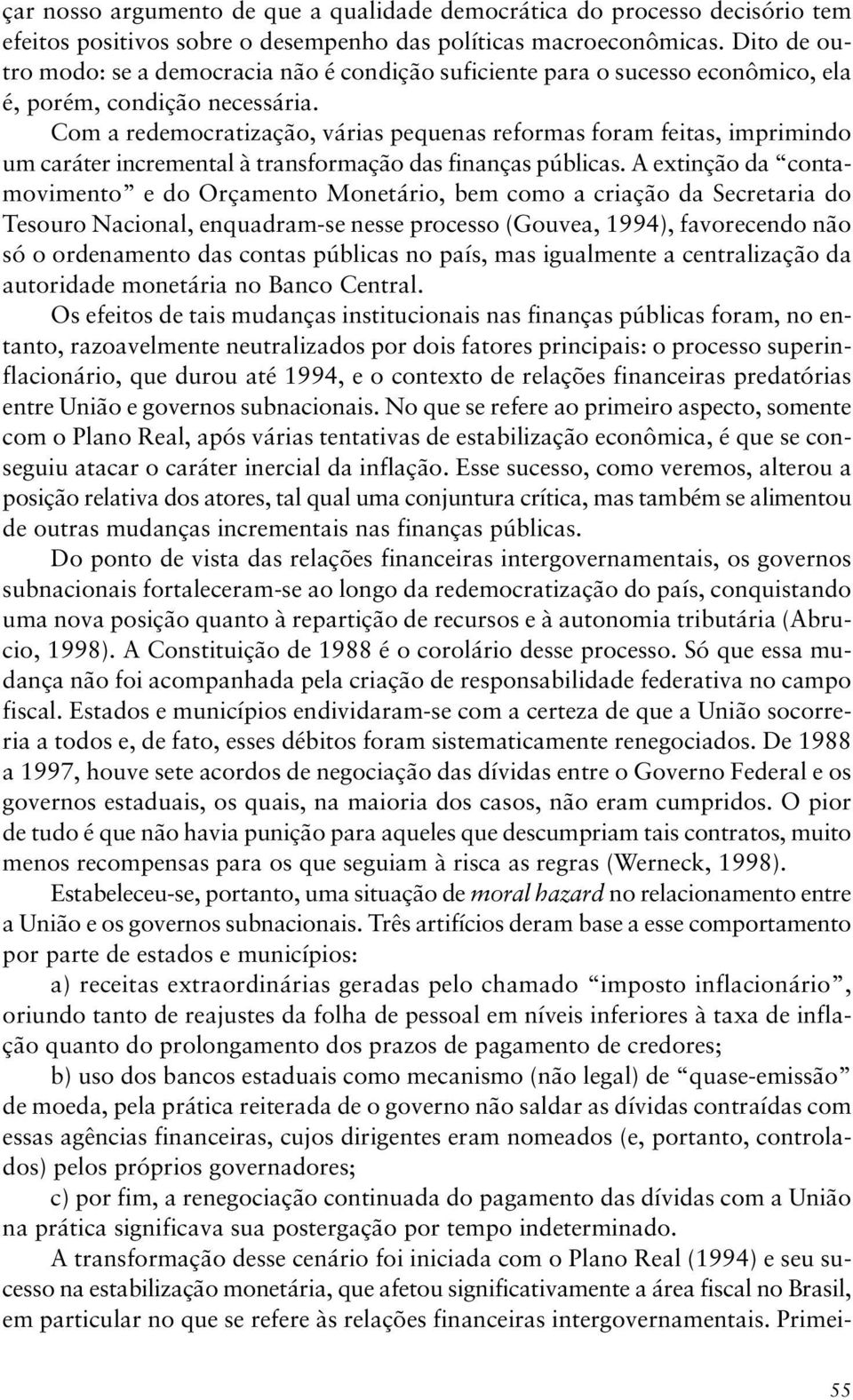 Com a redemocratização, várias pequenas reformas foram feitas, imprimindo um caráter incremental à transformação das finanças públicas.