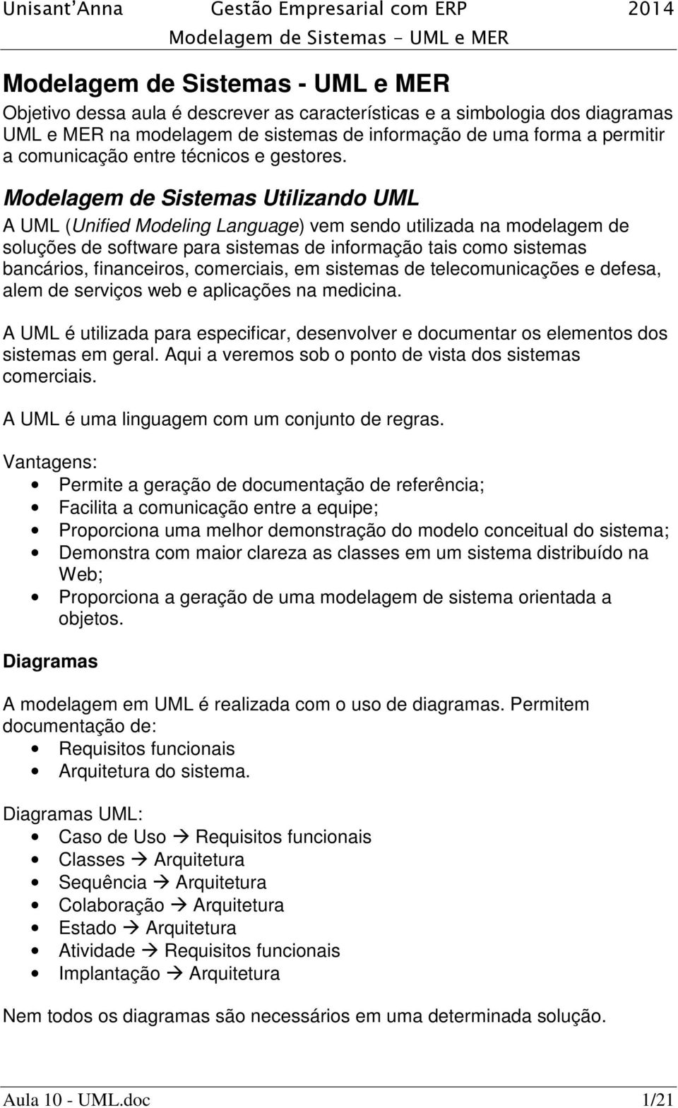 comerciais, em sistemas de telecomunicações e defesa, alem de serviços web e aplicações na medicina. A UML é utilizada para especificar, desenvolver e documentar os elementos dos sistemas em geral.