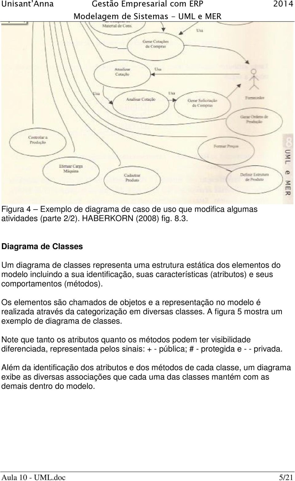 Os elementos são chamados de objetos e a representação no modelo é realizada através da categorização em diversas classes. A figura 5 mostra um exemplo de diagrama de classes.