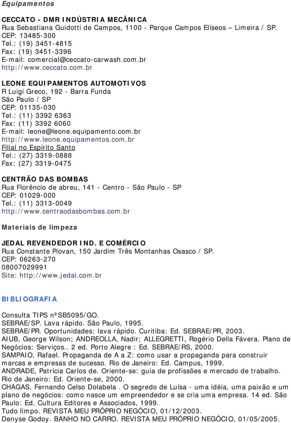 : (11) 3392 6363 Fax: (11) 3392 6060 E-mail: leone@leone.equipamento.com.br http://www.leone.equipamentos.com.br Filial no Espírito Santo Tel.