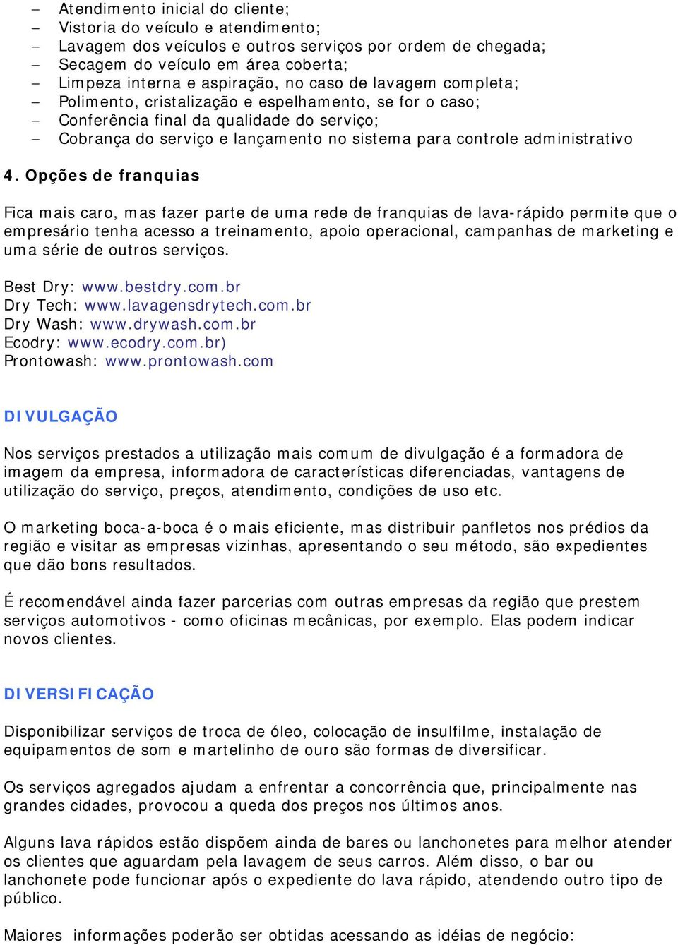 Opções de franquias Fica mais caro, mas fazer parte de uma rede de franquias de lava-rápido permite que o empresário tenha acesso a treinamento, apoio operacional, campanhas de marketing e uma série