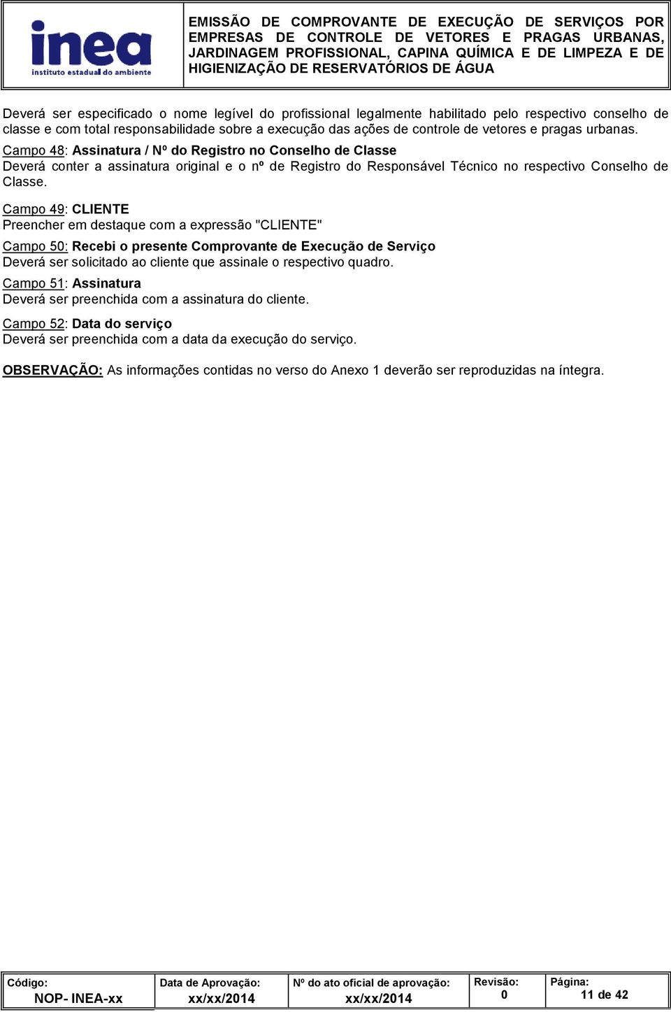 Campo 49: CLIENTE Preencher em destaque com a expressão "CLIENTE" Campo 5: Recebi o presente Comprovante de Execução de Serviço Deverá ser solicitado ao cliente que assinale o respectivo quadro.