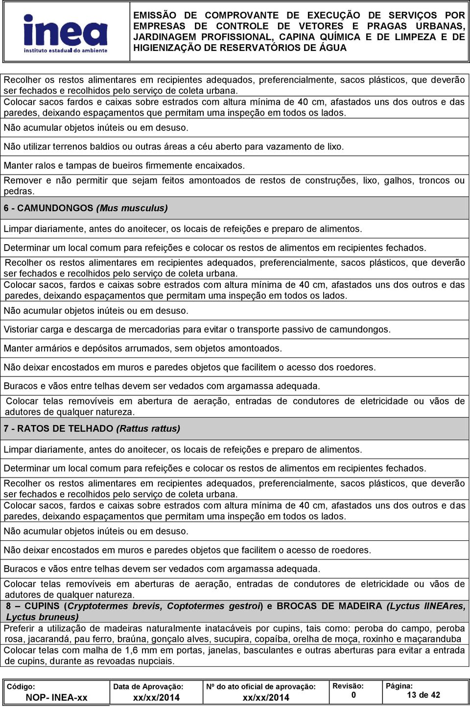 Não acumular objetos inúteis ou em desuso. Não utilizar terrenos baldios ou outras áreas a céu aberto para vazamento de lixo. Manter ralos e tampas de bueiros firmemente encaixados.