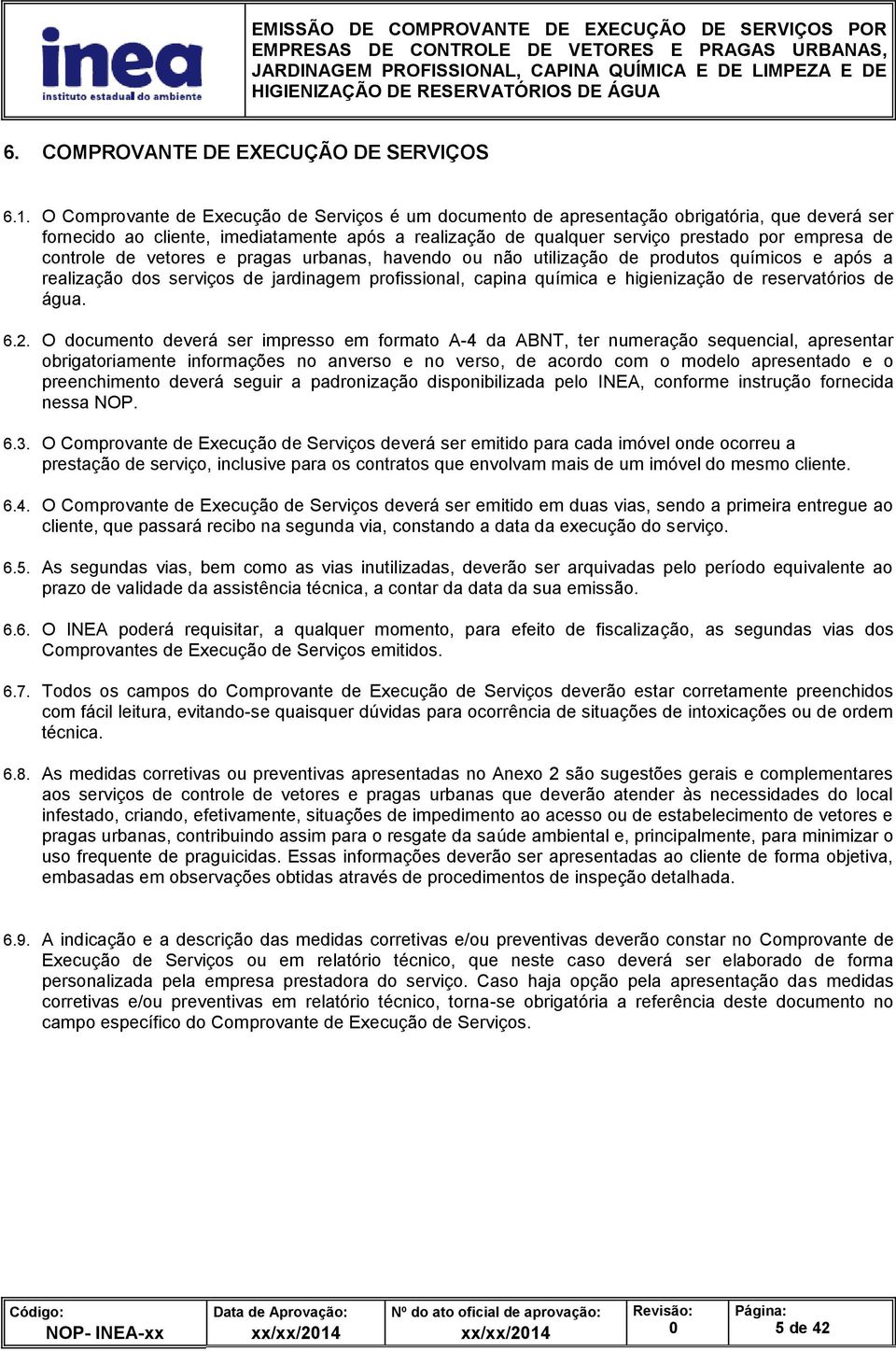 controle de vetores e pragas urbanas, havendo ou não utilização de produtos químicos e após a realização dos serviços de jardinagem profissional, capina química e higienização de reservatórios de