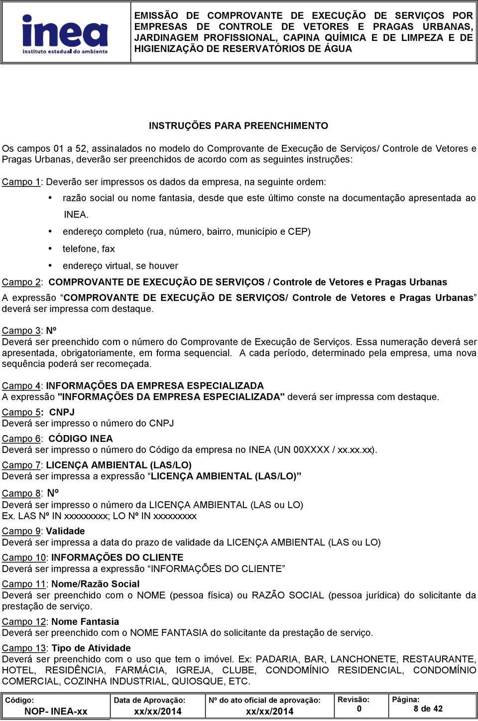 endereço completo (rua, número, bairro, município e CEP) telefone, fax endereço virtual, se houver Campo 2: COMPROVANTE DE EXECUÇÃO DE SERVIÇOS / Controle de Vetores e Pragas Urbanas A expressão