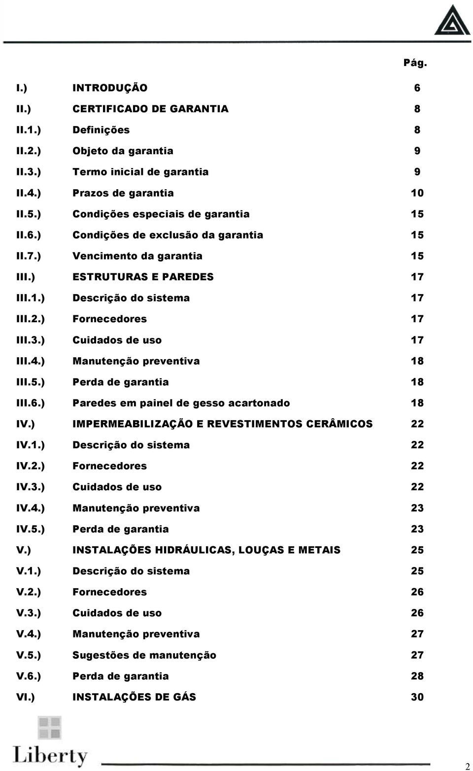 ) Fornecedores 17 III.3.) Cuidados de uso 17 III.4.) Manutenção preventiva 18 III.5.) Perda de garantia 18 III.6.) Paredes em painel de gesso acartonado 18 IV.