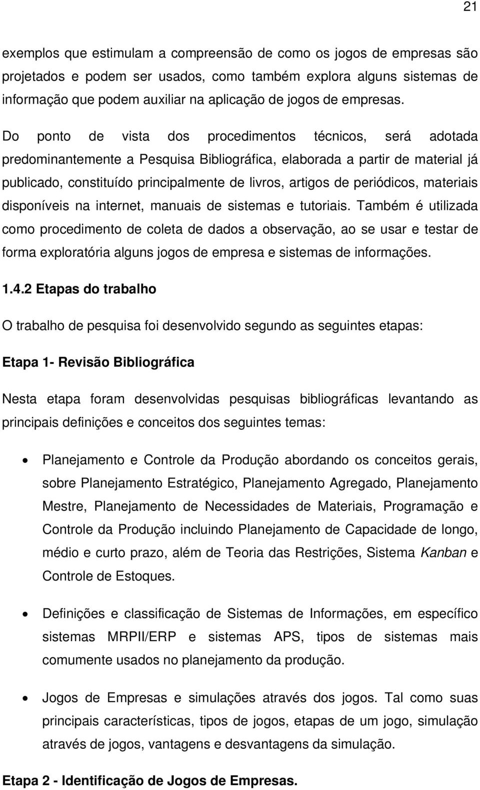 Do ponto de vista dos procedimentos técnicos, será adotada predominantemente a Pesquisa Bibliográfica, elaborada a partir de material já publicado, constituído principalmente de livros, artigos de