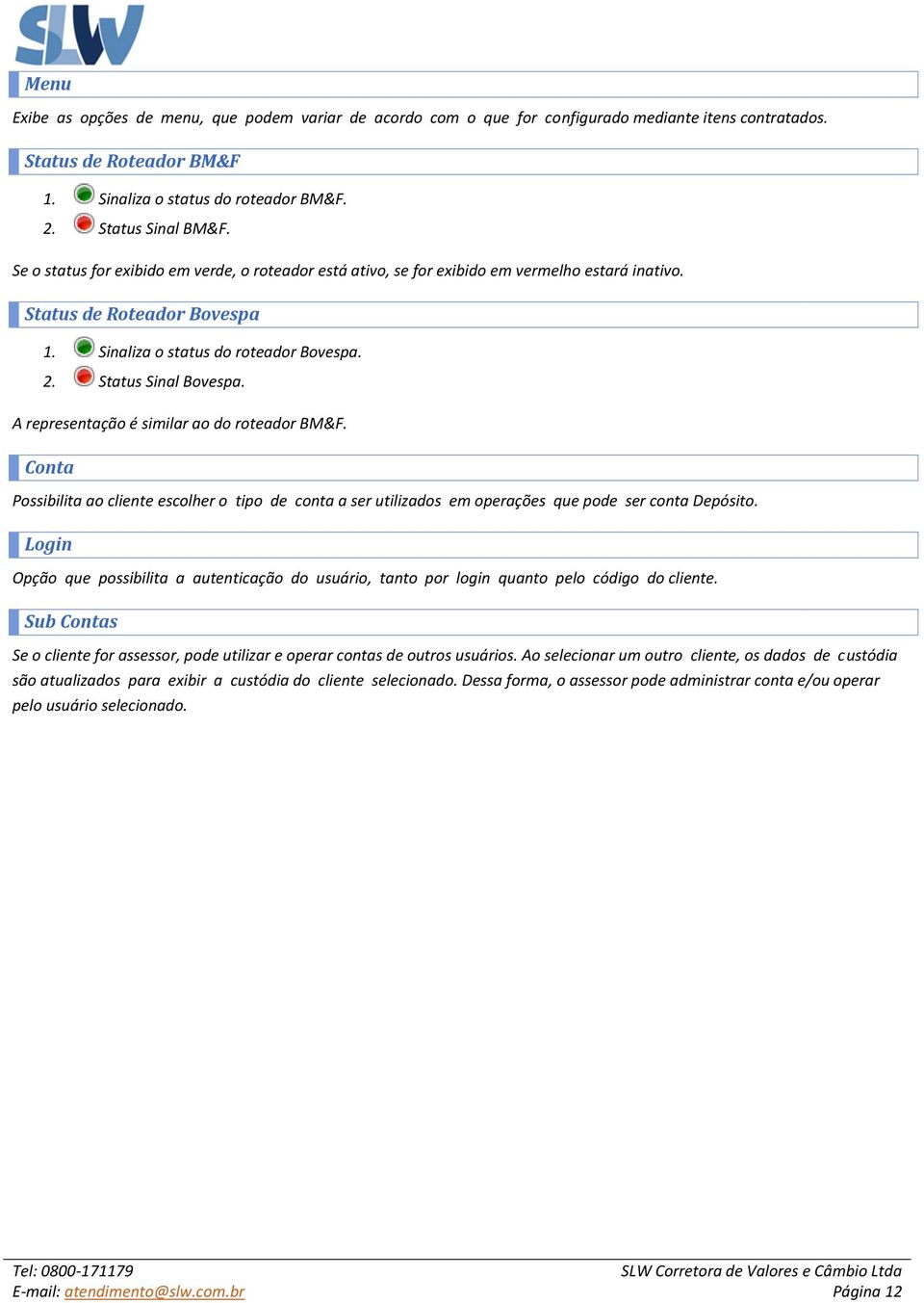 A representação é similar ao do roteador BM&F. Conta Possibilita ao cliente escolher o tipo de conta a ser utilizados em operações que pode ser conta Depósito.