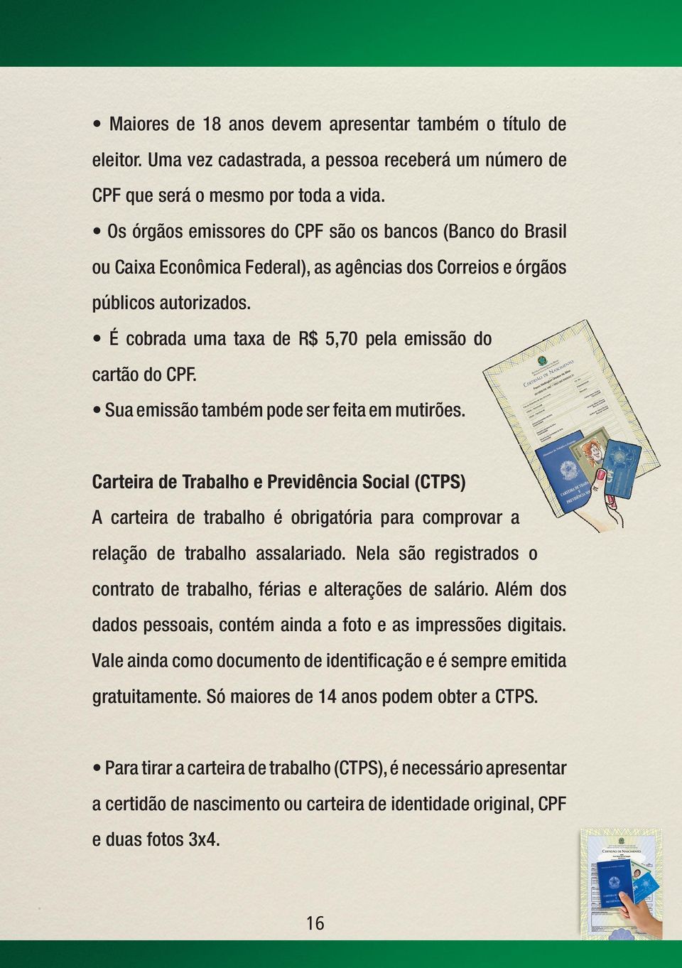 É cobrada uma taxa de R$ 5,70 pela emissão do cartão do CPF. Sua emissão também pode ser feita em mutirões.