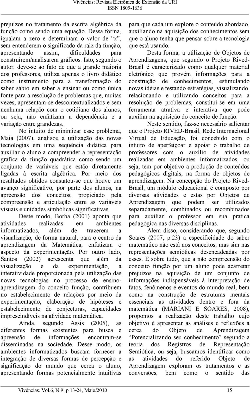 Isto, segundo o autor, deve-se ao fato de que a grande maioria dos professores, utiliza apenas o livro didático como instrumento para a transformação do saber sábio em saber a ensinar ou como única