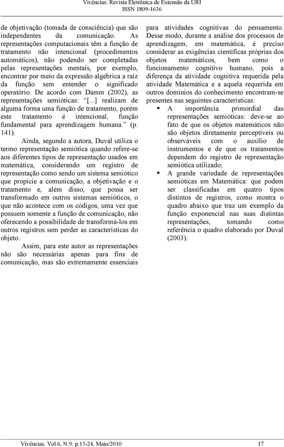 expressão algébrica a raiz da função sem entender o significado operatório. De acordo com Damm (2002), as representações semióticas: [.