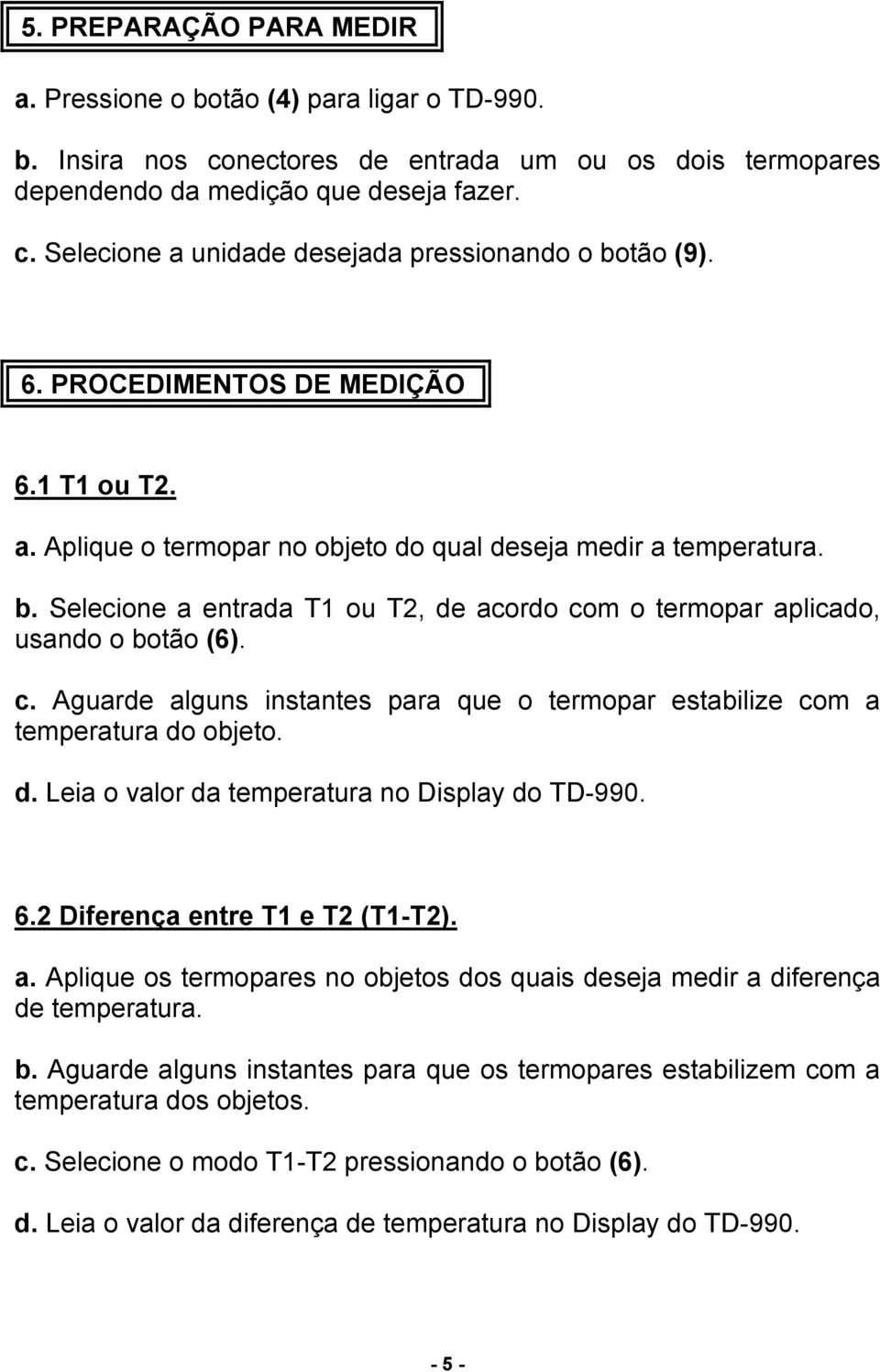 m o termopar aplicado, usando o botão (6). c. Aguarde alguns instantes para que o termopar estabilize com a temperatura do objeto. d. Leia o valor da temperatura no Display do TD-990. 6.