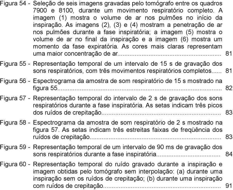 As imagens (2), (3) e (4) mostram a penetração de ar nos pulmões durante a fase inspiratória; a imagem (5) mostra o volume de ar no final da inspiração e a imagem (6) mostra um momento da fase