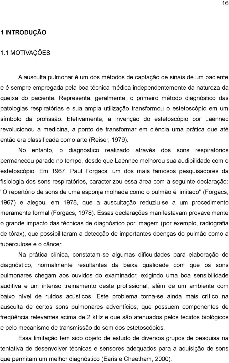 Representa, geralmente, o primeiro método diagnóstico das patologias respiratórias e sua ampla utilização transformou o estetoscópio em um símbolo da profissão.