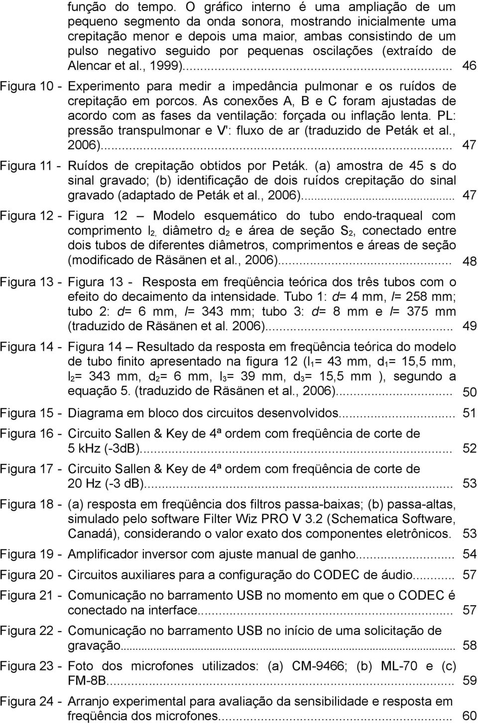 oscilações (extraído de Alencar et al., 1999)... 46 Figura 10 - Experimento para medir a impedância pulmonar e os ruídos de crepitação em porcos.