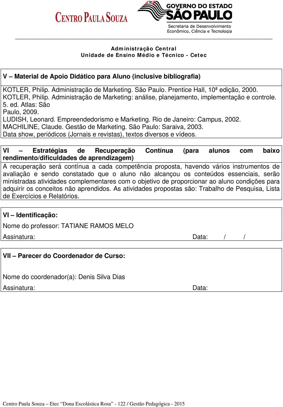 Empreendedorismo e Marketing. Rio de Janeiro: Campus, 2002. MACHILINE, Claude. Gestão de Marketing. São Paulo: Saraiva, 2003. Data show, periódicos (Jornais e revistas), textos diversos e vídeos.