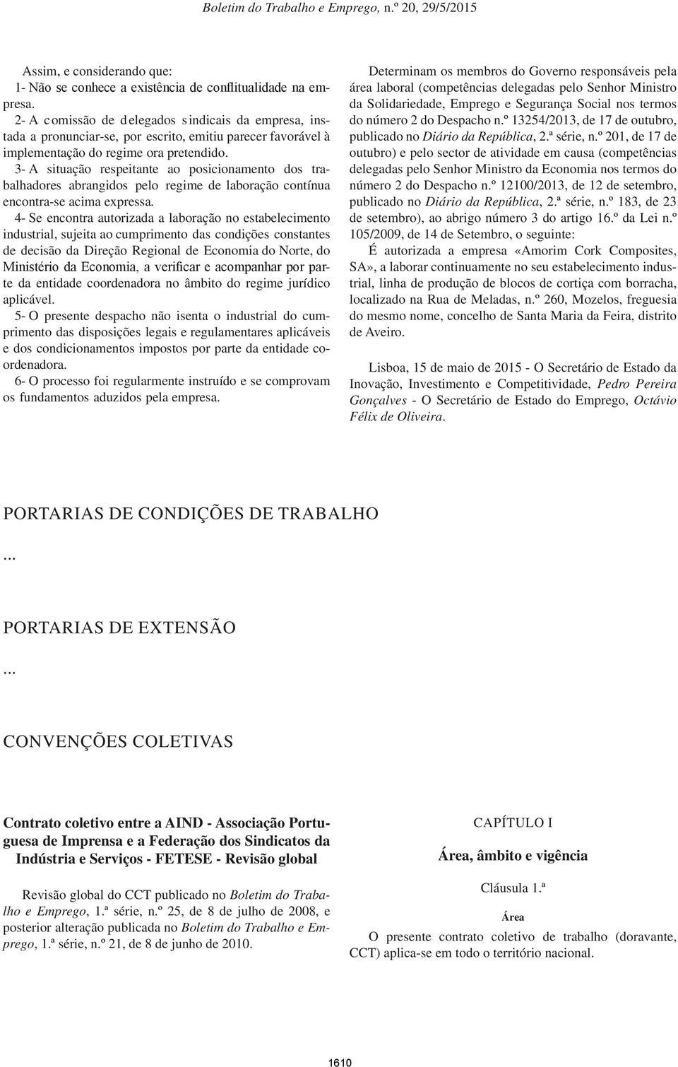 3- A situação respeitante ao posicionamento dos trabalhadores abrangidos pelo regime de laboração contínua encontra-se acima expressa.