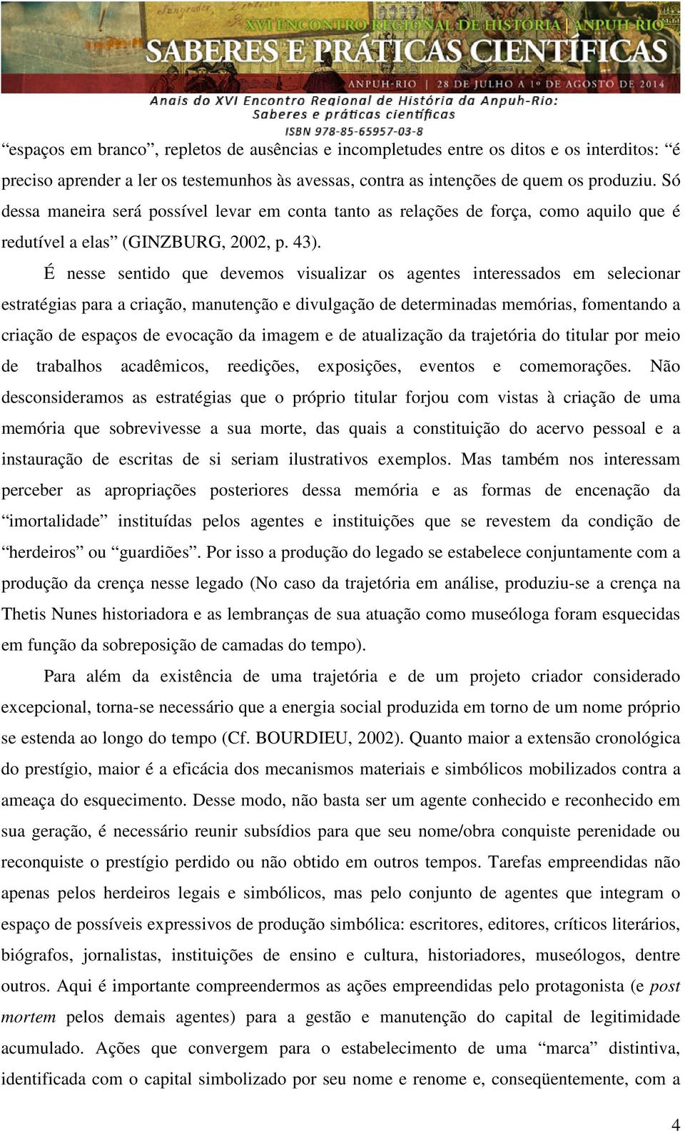 É nesse sentido que devemos visualizar os agentes interessados em selecionar estratégias para a criação, manutenção e divulgação de determinadas memórias, fomentando a criação de espaços de evocação