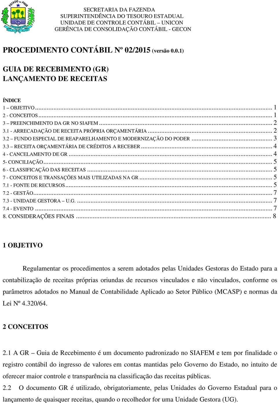 .. 4 5- CONCILIAÇÃO... 5 6 - CLASSIFICAÇÃO DAS RECEITAS... 5 7 - CONCEITOS E TRANSAÇÕES MAIS UTILIZADAS NA GR... 5 7.1 - FONTE DE RECURSOS... 5 7.2 - GESTÃO... 7 7.3 - UNIDADE GESTORA U.G.... 7 7.4 - EVENTO.