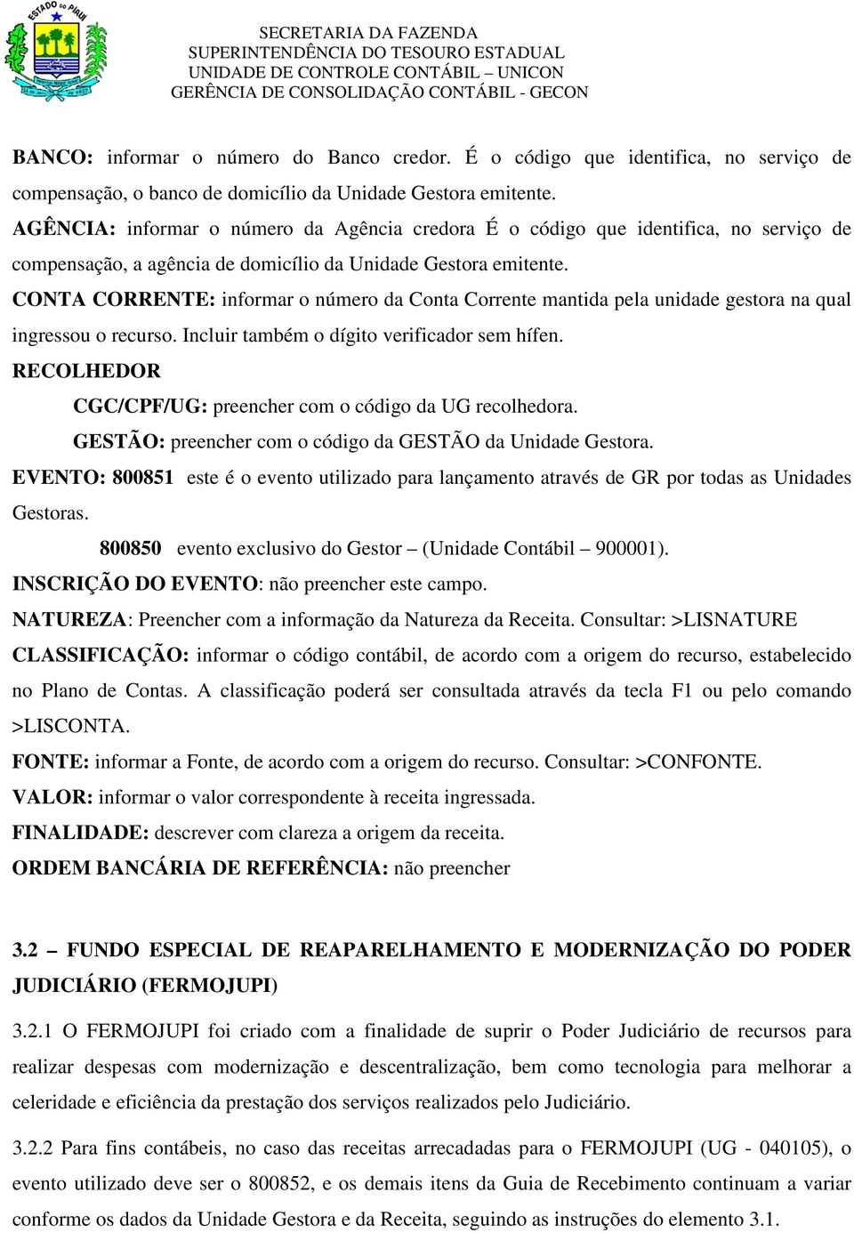 CONTA CORRENTE: informar o número da Conta Corrente mantida pela unidade gestora na qual ingressou o recurso. Incluir também o dígito verificador sem hífen.