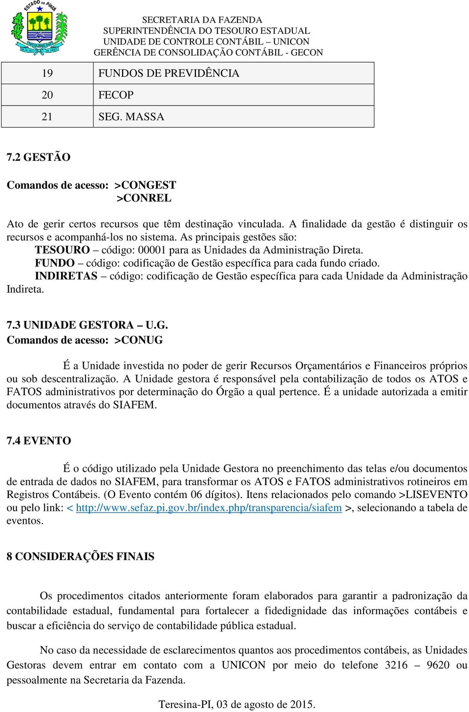 FUNDO código: codificação de Gestão específica para cada fundo criado. INDIRETAS código: codificação de Gestão específica para cada Unidade da Administração Indireta. 7.3 UNIDADE GESTORA U.G. Comandos de acesso: >CONUG É a Unidade investida no poder de gerir Recursos Orçamentários e Financeiros próprios ou sob descentralização.