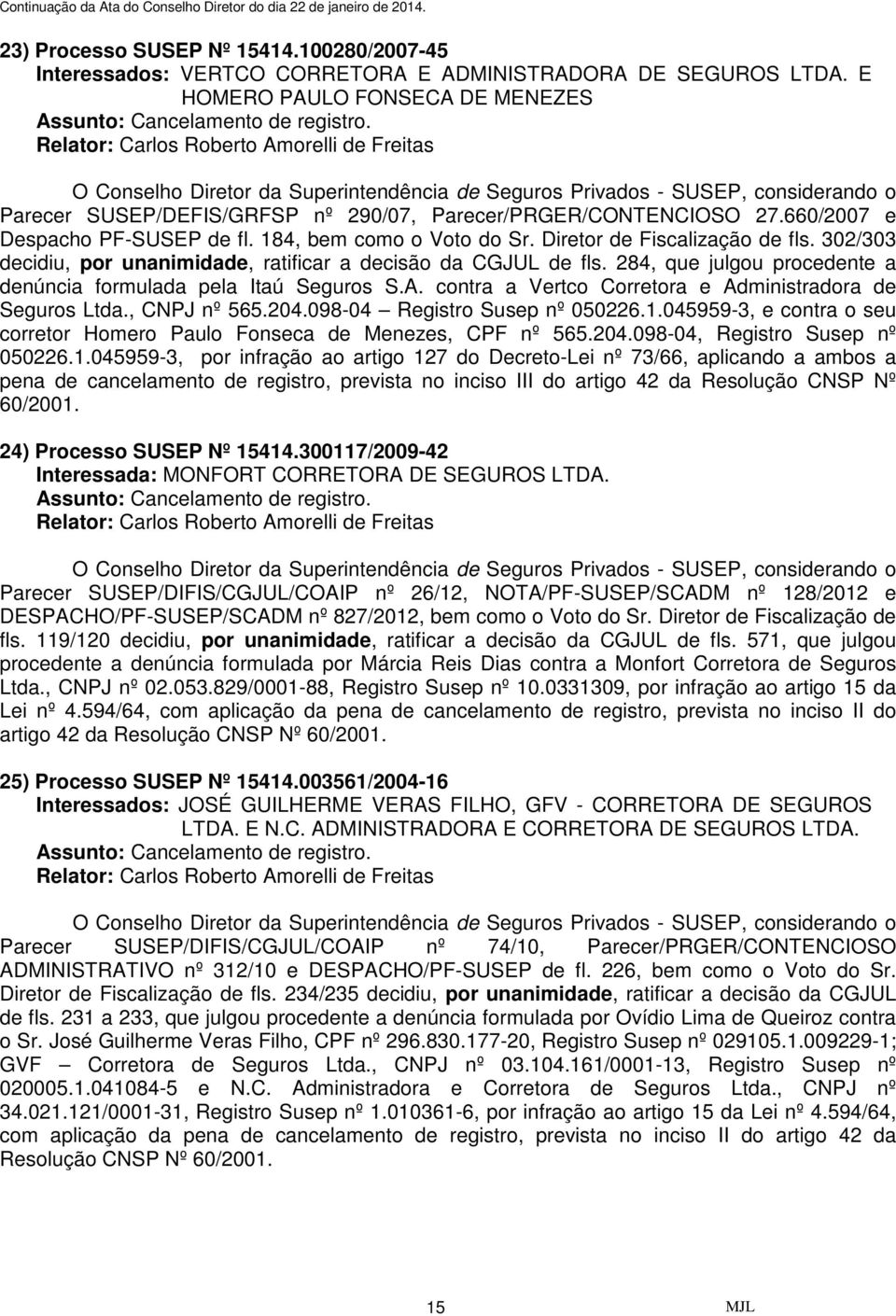 302/303 decidiu, por unanimidade, ratificar a decisão da CGJUL de fls. 284, que julgou procedente a denúncia formulada pela Itaú Seguros S.A.