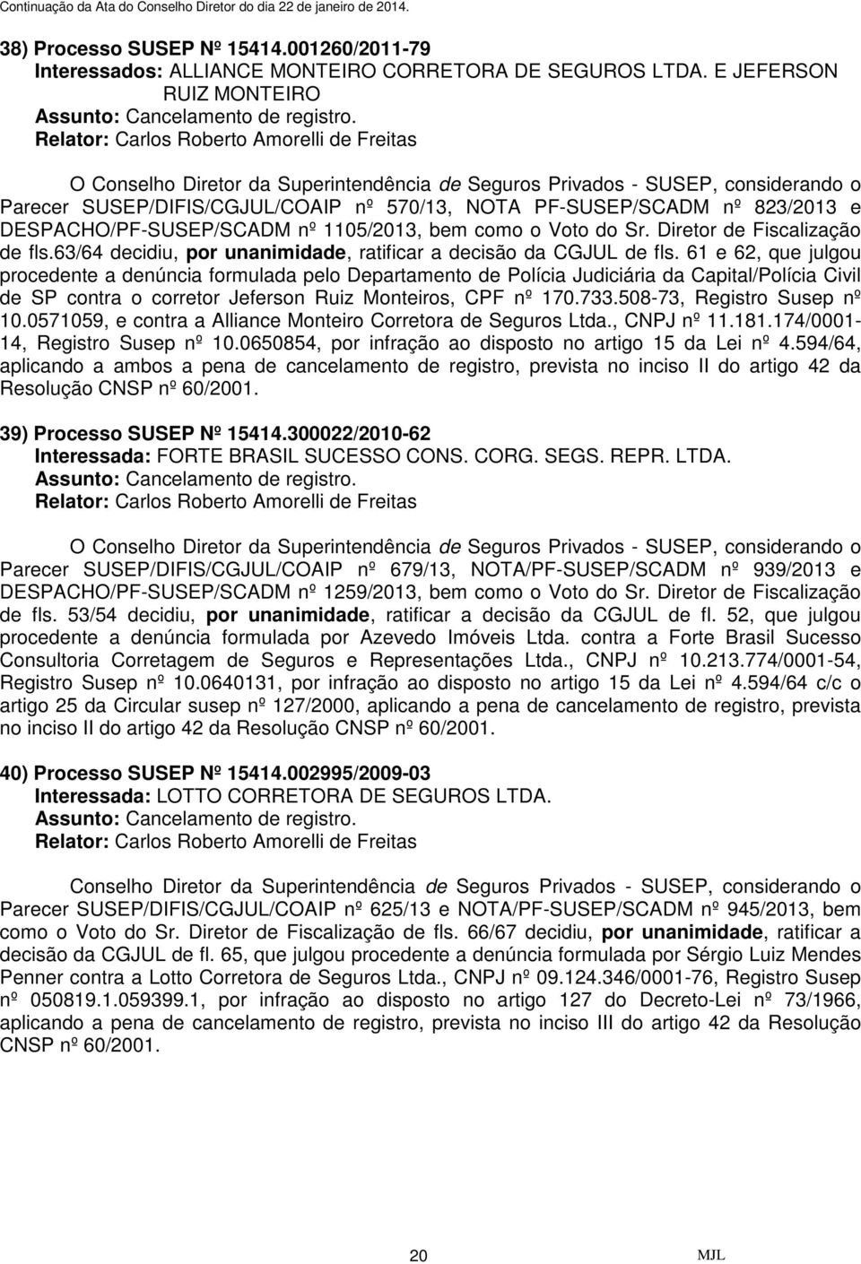 63/64 decidiu, por unanimidade, ratificar a decisão da CGJUL de fls.