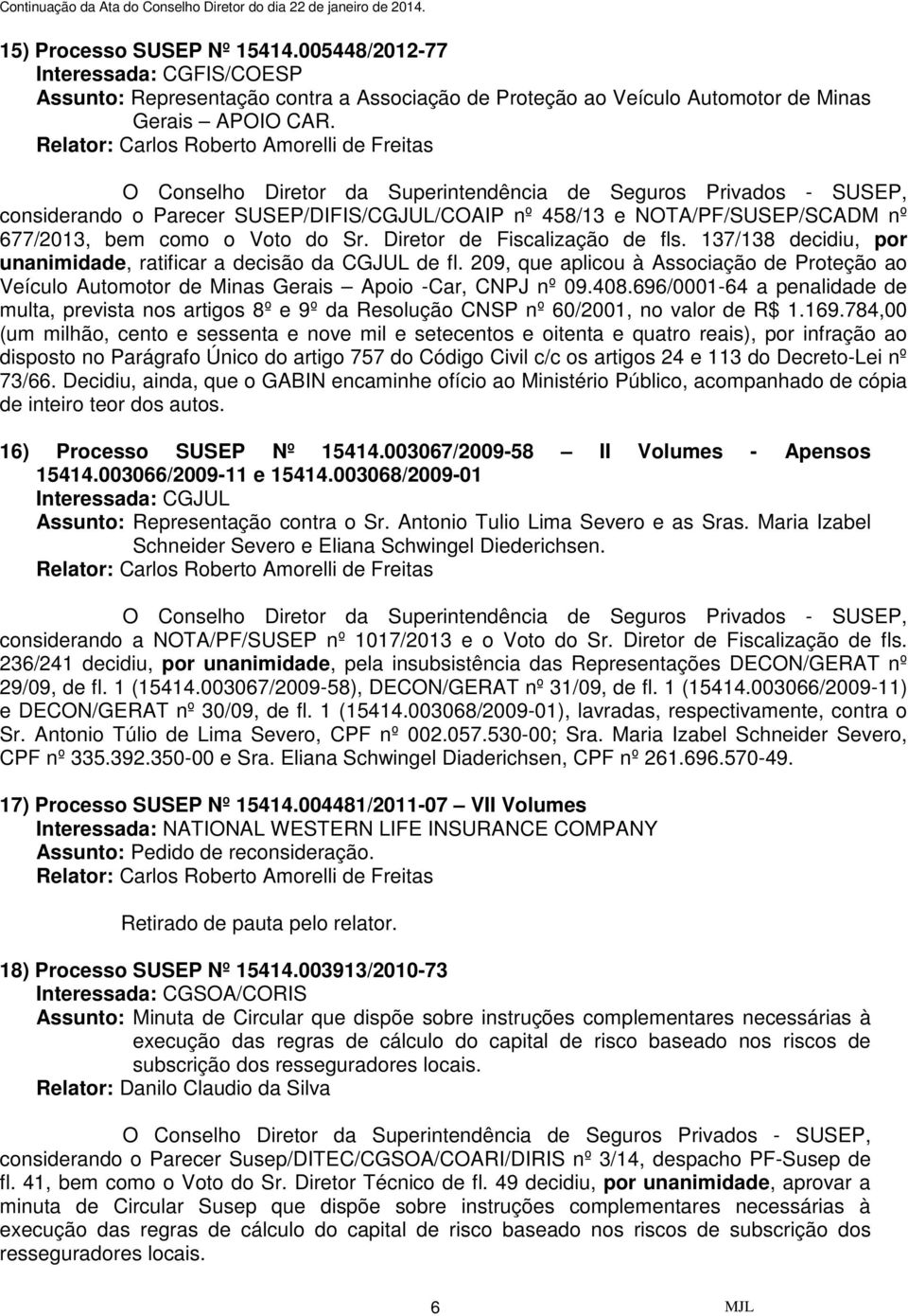 137/138 decidiu, por unanimidade, ratificar a decisão da CGJUL de fl. 209, que aplicou à Associação de Proteção ao Veículo Automotor de Minas Gerais Apoio -Car, CNPJ nº 09.408.