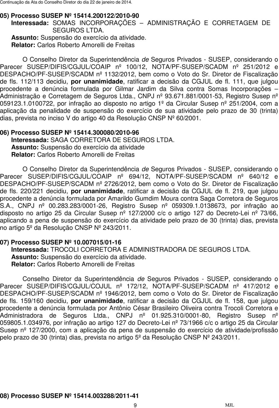 112/113 decidiu, por unanimidade, ratificar a decisão da CGJUL de fl.