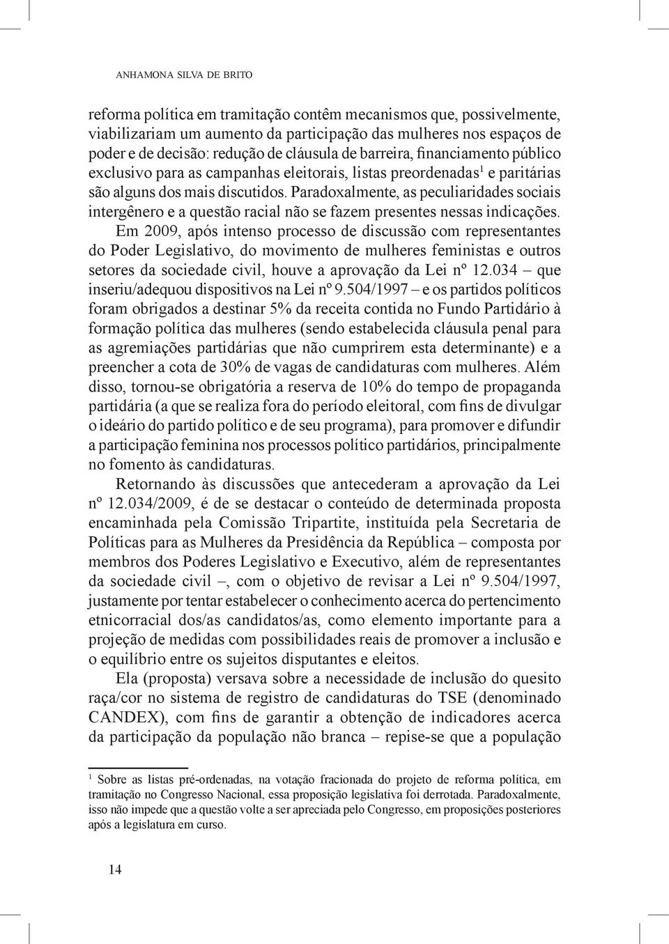 Paradoxalmente, as peculiaridades sociais intergênero e a questão racial não se fazem presentes nessas indicações.