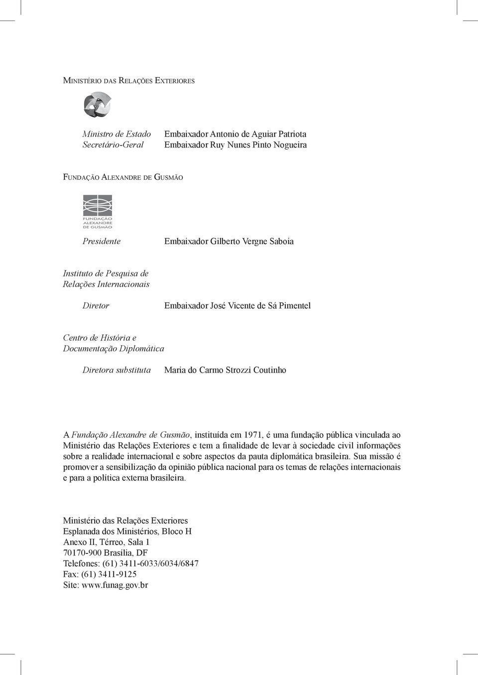 Strozzi Coutinho A Fundação Alexandre de Gusmão, instituída em 1971, é uma fundação pública vinculada ao Ministério das Relações Exteriores e tem a finalidade de levar à sociedade civil informações