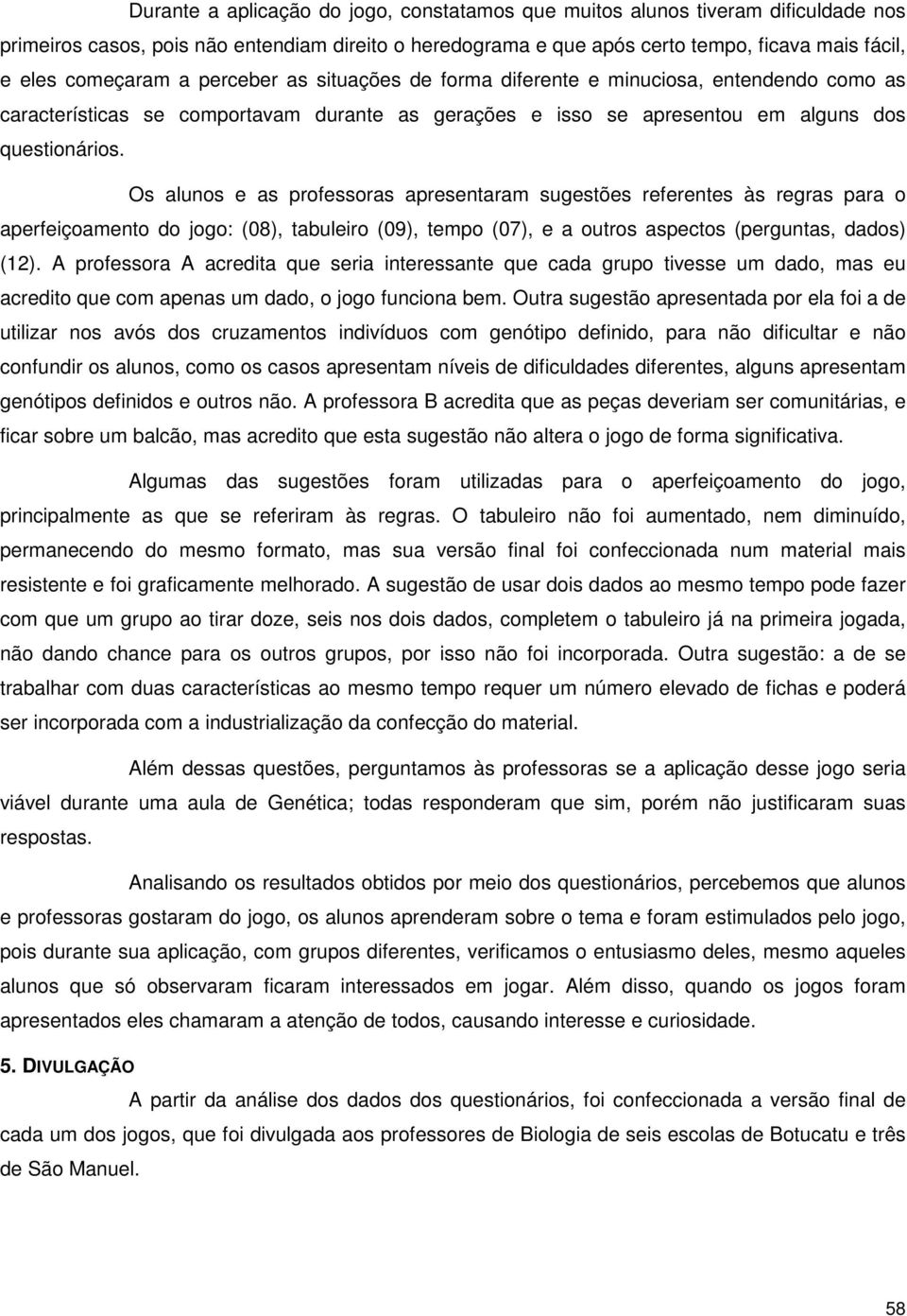 Os alunos e as professoras apresentaram sugestões referentes às regras para o aperfeiçoamento do jogo: (08), tabuleiro (09), tempo (07), e a outros aspectos (perguntas, dados) (12).